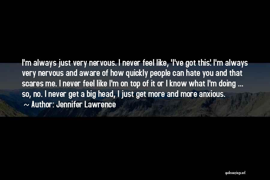 Jennifer Lawrence Quotes: I'm Always Just Very Nervous. I Never Feel Like, 'i've Got This'. I'm Always Very Nervous And Aware Of How