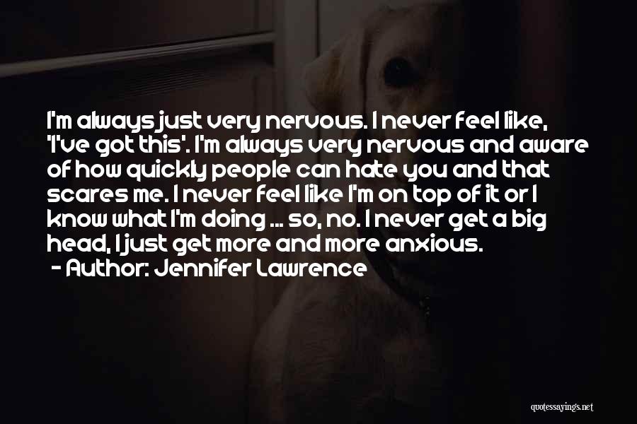 Jennifer Lawrence Quotes: I'm Always Just Very Nervous. I Never Feel Like, 'i've Got This'. I'm Always Very Nervous And Aware Of How