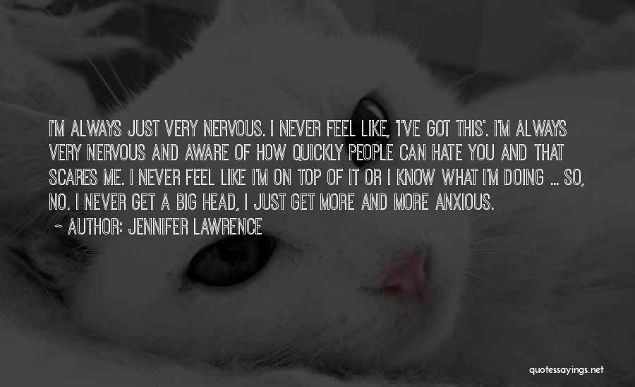 Jennifer Lawrence Quotes: I'm Always Just Very Nervous. I Never Feel Like, 'i've Got This'. I'm Always Very Nervous And Aware Of How