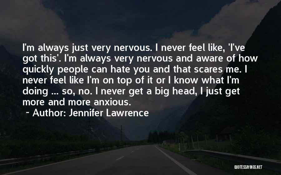 Jennifer Lawrence Quotes: I'm Always Just Very Nervous. I Never Feel Like, 'i've Got This'. I'm Always Very Nervous And Aware Of How