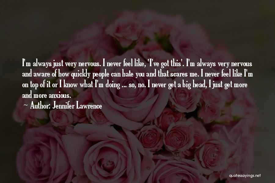 Jennifer Lawrence Quotes: I'm Always Just Very Nervous. I Never Feel Like, 'i've Got This'. I'm Always Very Nervous And Aware Of How