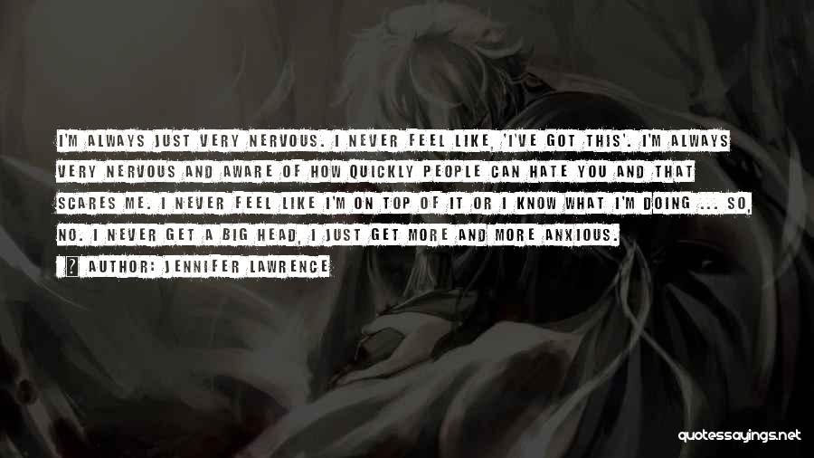 Jennifer Lawrence Quotes: I'm Always Just Very Nervous. I Never Feel Like, 'i've Got This'. I'm Always Very Nervous And Aware Of How