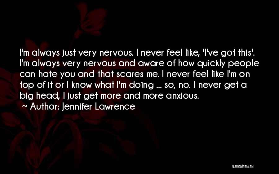 Jennifer Lawrence Quotes: I'm Always Just Very Nervous. I Never Feel Like, 'i've Got This'. I'm Always Very Nervous And Aware Of How