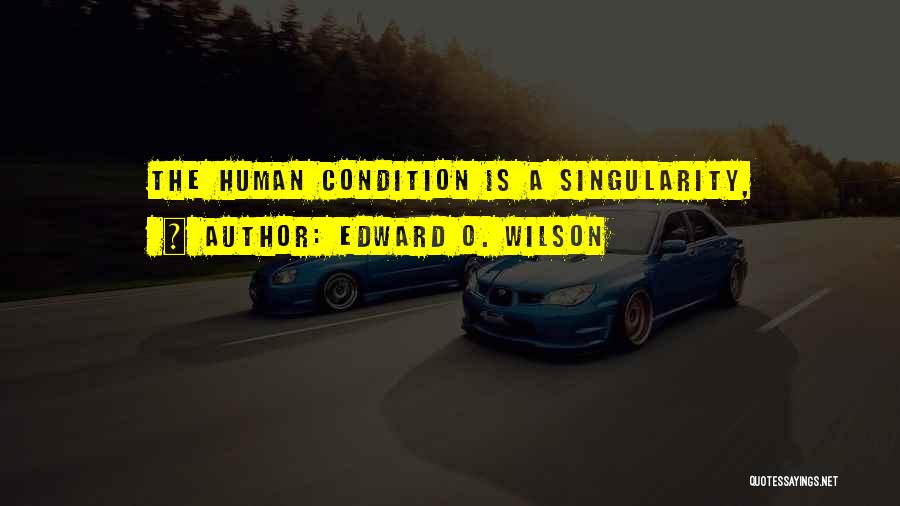 Edward O. Wilson Quotes: The Human Condition Is A Singularity,