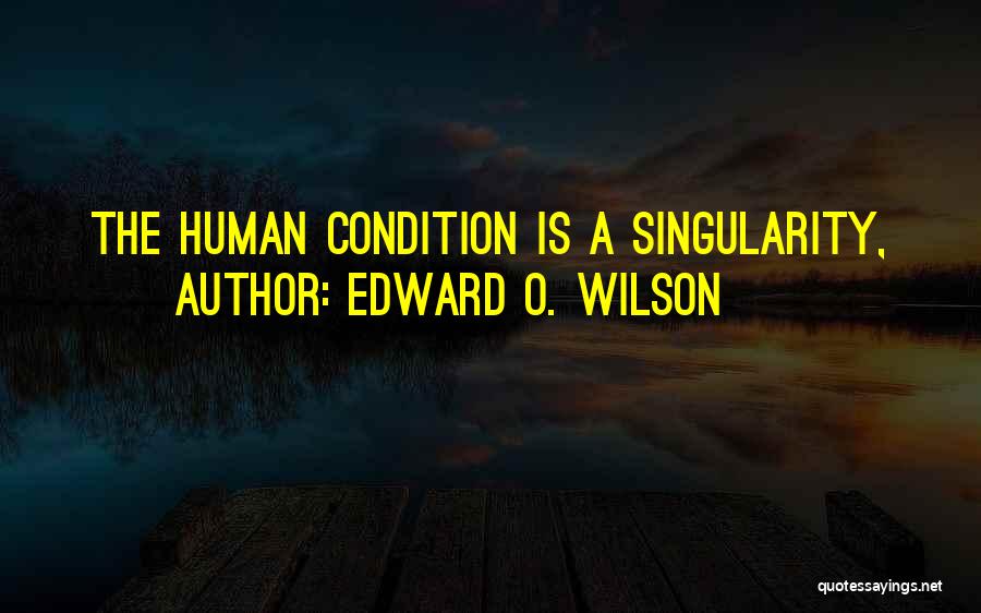 Edward O. Wilson Quotes: The Human Condition Is A Singularity,