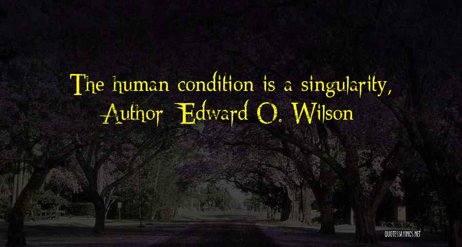 Edward O. Wilson Quotes: The Human Condition Is A Singularity,