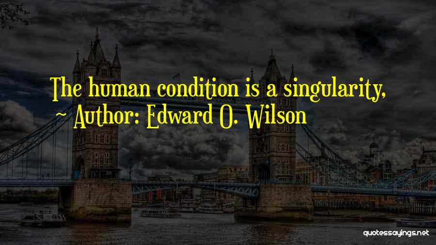 Edward O. Wilson Quotes: The Human Condition Is A Singularity,