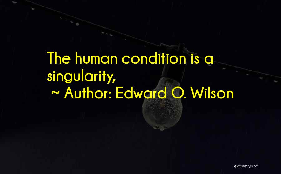 Edward O. Wilson Quotes: The Human Condition Is A Singularity,