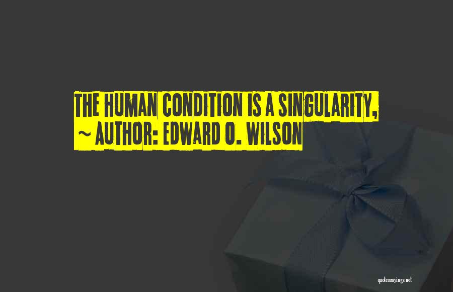 Edward O. Wilson Quotes: The Human Condition Is A Singularity,