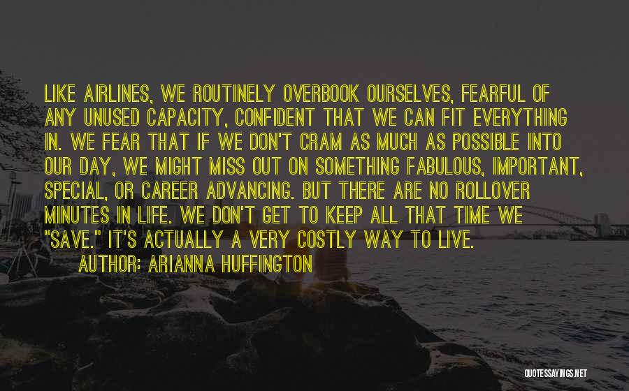 Arianna Huffington Quotes: Like Airlines, We Routinely Overbook Ourselves, Fearful Of Any Unused Capacity, Confident That We Can Fit Everything In. We Fear