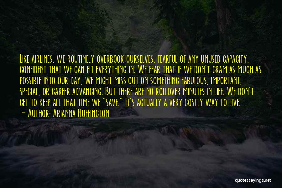 Arianna Huffington Quotes: Like Airlines, We Routinely Overbook Ourselves, Fearful Of Any Unused Capacity, Confident That We Can Fit Everything In. We Fear