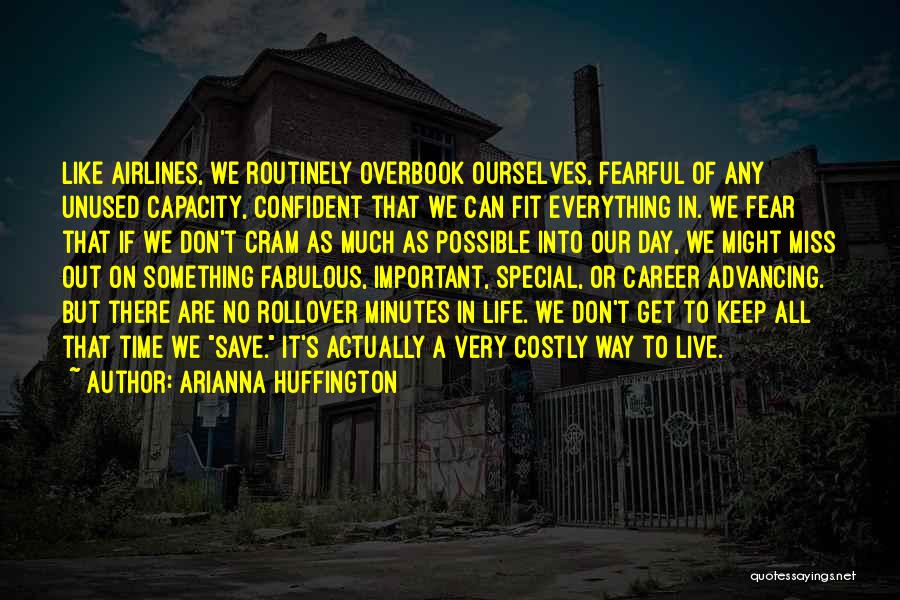 Arianna Huffington Quotes: Like Airlines, We Routinely Overbook Ourselves, Fearful Of Any Unused Capacity, Confident That We Can Fit Everything In. We Fear