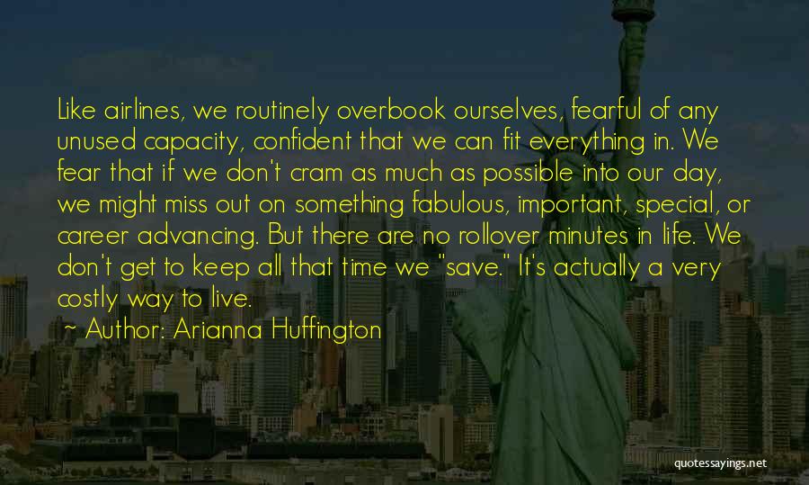 Arianna Huffington Quotes: Like Airlines, We Routinely Overbook Ourselves, Fearful Of Any Unused Capacity, Confident That We Can Fit Everything In. We Fear