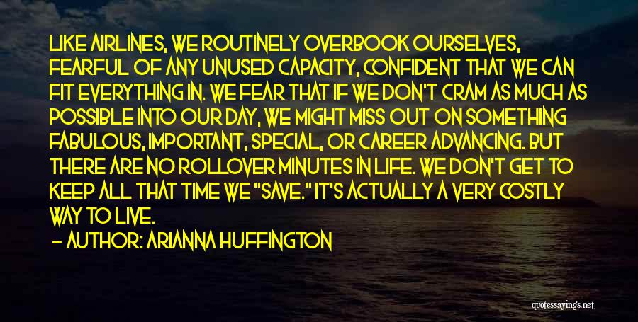 Arianna Huffington Quotes: Like Airlines, We Routinely Overbook Ourselves, Fearful Of Any Unused Capacity, Confident That We Can Fit Everything In. We Fear