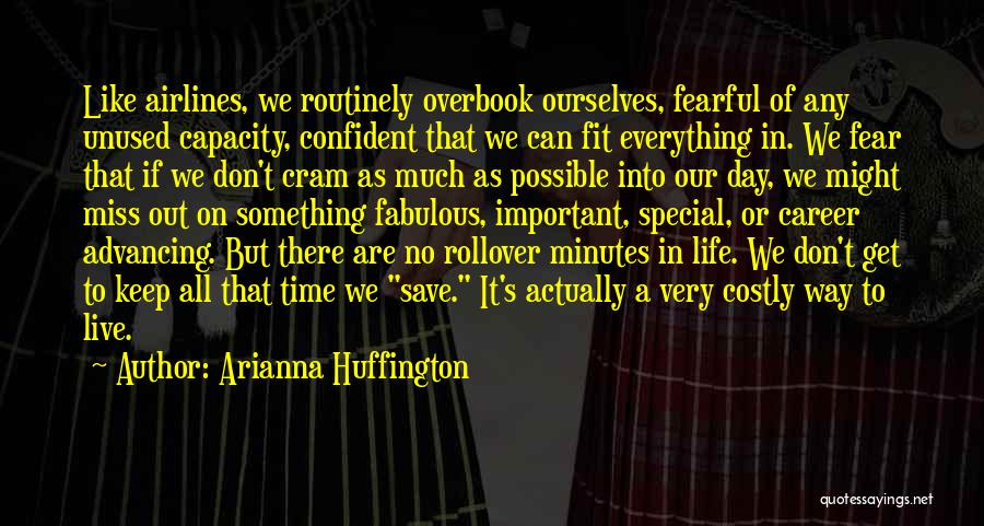 Arianna Huffington Quotes: Like Airlines, We Routinely Overbook Ourselves, Fearful Of Any Unused Capacity, Confident That We Can Fit Everything In. We Fear