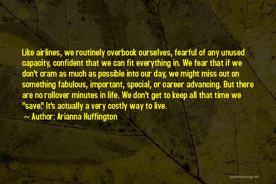 Arianna Huffington Quotes: Like Airlines, We Routinely Overbook Ourselves, Fearful Of Any Unused Capacity, Confident That We Can Fit Everything In. We Fear