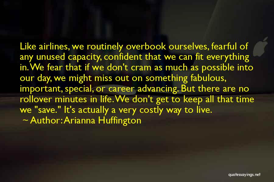 Arianna Huffington Quotes: Like Airlines, We Routinely Overbook Ourselves, Fearful Of Any Unused Capacity, Confident That We Can Fit Everything In. We Fear