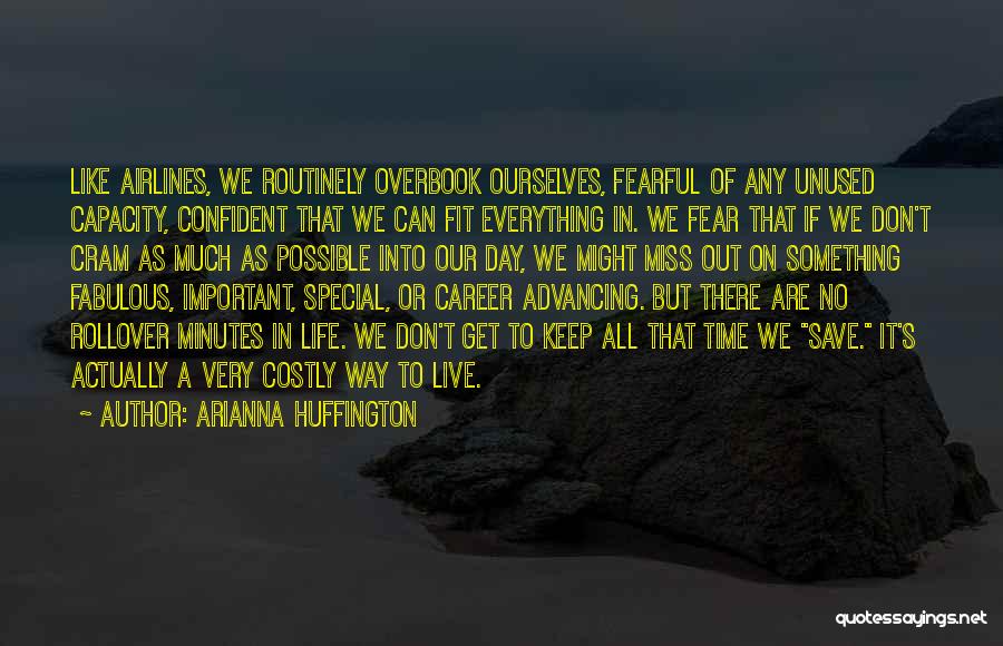 Arianna Huffington Quotes: Like Airlines, We Routinely Overbook Ourselves, Fearful Of Any Unused Capacity, Confident That We Can Fit Everything In. We Fear