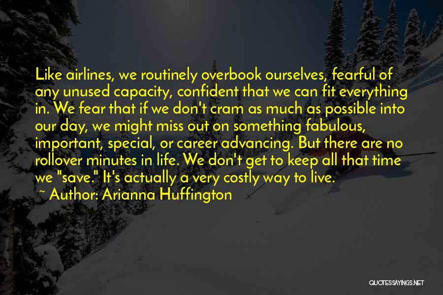 Arianna Huffington Quotes: Like Airlines, We Routinely Overbook Ourselves, Fearful Of Any Unused Capacity, Confident That We Can Fit Everything In. We Fear