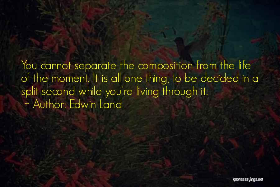 Edwin Land Quotes: You Cannot Separate The Composition From The Life Of The Moment. It Is All One Thing, To Be Decided In