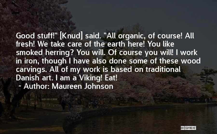 Maureen Johnson Quotes: Good Stuff! [knud] Said. All Organic, Of Course! All Fresh! We Take Care Of The Earth Here! You Like Smoked