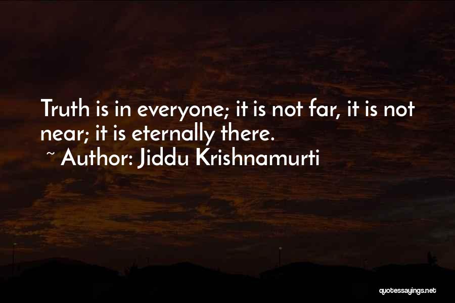 Jiddu Krishnamurti Quotes: Truth Is In Everyone; It Is Not Far, It Is Not Near; It Is Eternally There.