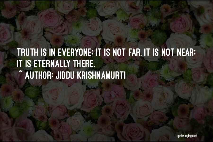 Jiddu Krishnamurti Quotes: Truth Is In Everyone; It Is Not Far, It Is Not Near; It Is Eternally There.