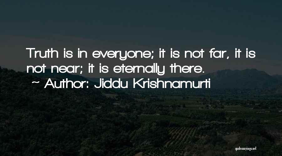 Jiddu Krishnamurti Quotes: Truth Is In Everyone; It Is Not Far, It Is Not Near; It Is Eternally There.