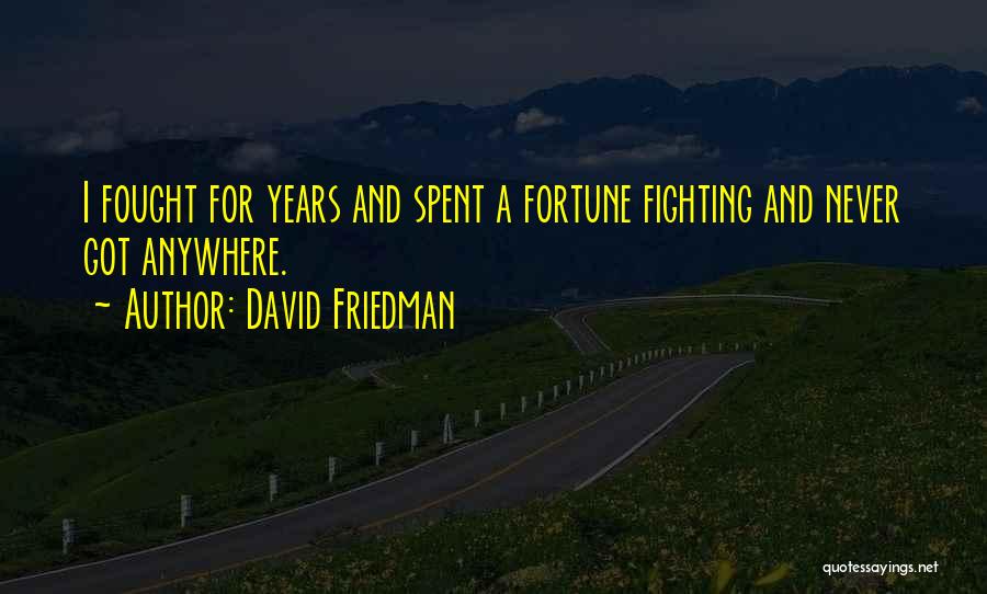 David Friedman Quotes: I Fought For Years And Spent A Fortune Fighting And Never Got Anywhere.