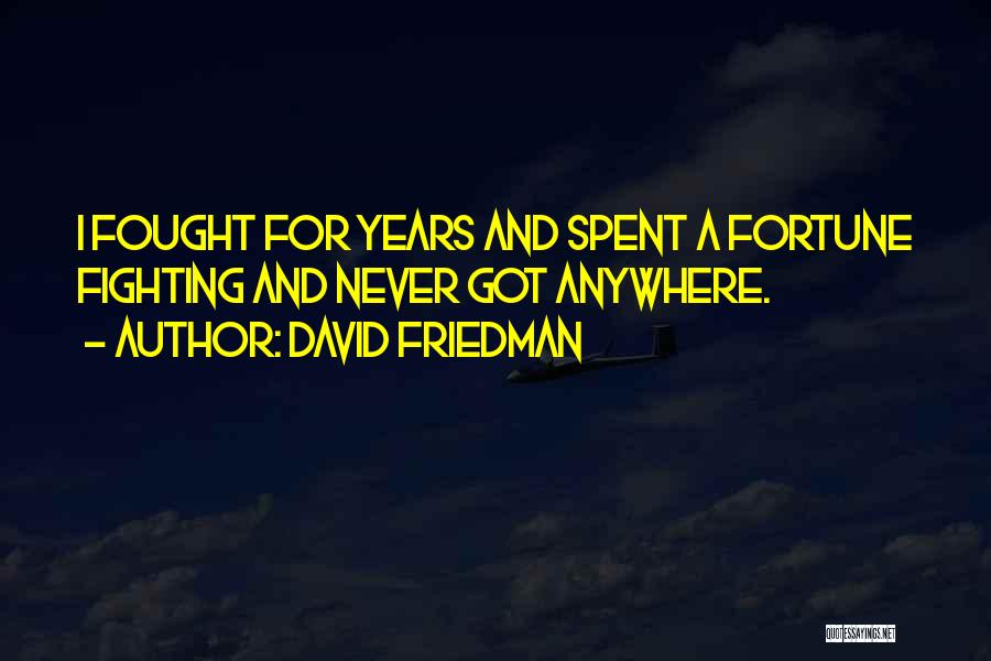 David Friedman Quotes: I Fought For Years And Spent A Fortune Fighting And Never Got Anywhere.