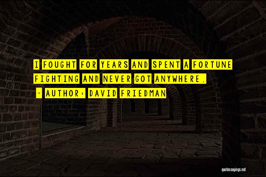 David Friedman Quotes: I Fought For Years And Spent A Fortune Fighting And Never Got Anywhere.