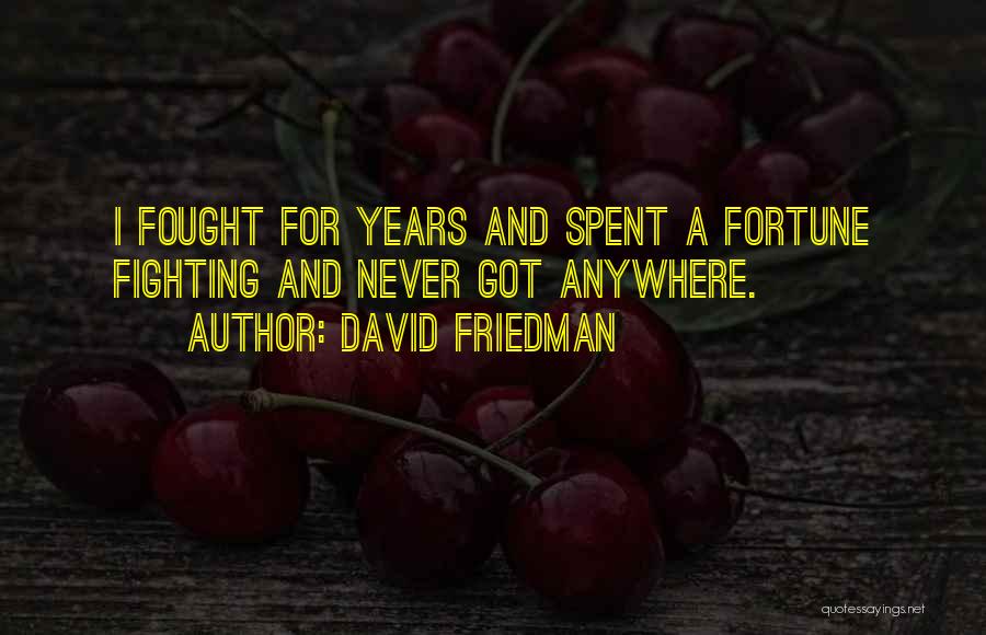 David Friedman Quotes: I Fought For Years And Spent A Fortune Fighting And Never Got Anywhere.