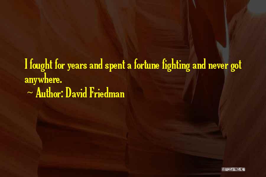 David Friedman Quotes: I Fought For Years And Spent A Fortune Fighting And Never Got Anywhere.