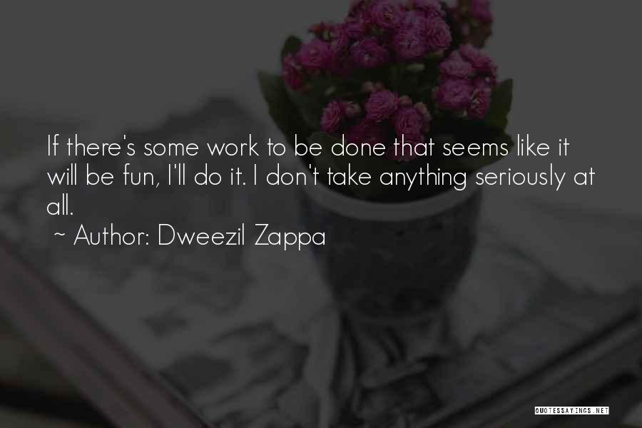 Dweezil Zappa Quotes: If There's Some Work To Be Done That Seems Like It Will Be Fun, I'll Do It. I Don't Take