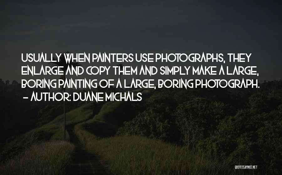 Duane Michals Quotes: Usually When Painters Use Photographs, They Enlarge And Copy Them And Simply Make A Large, Boring Painting Of A Large,