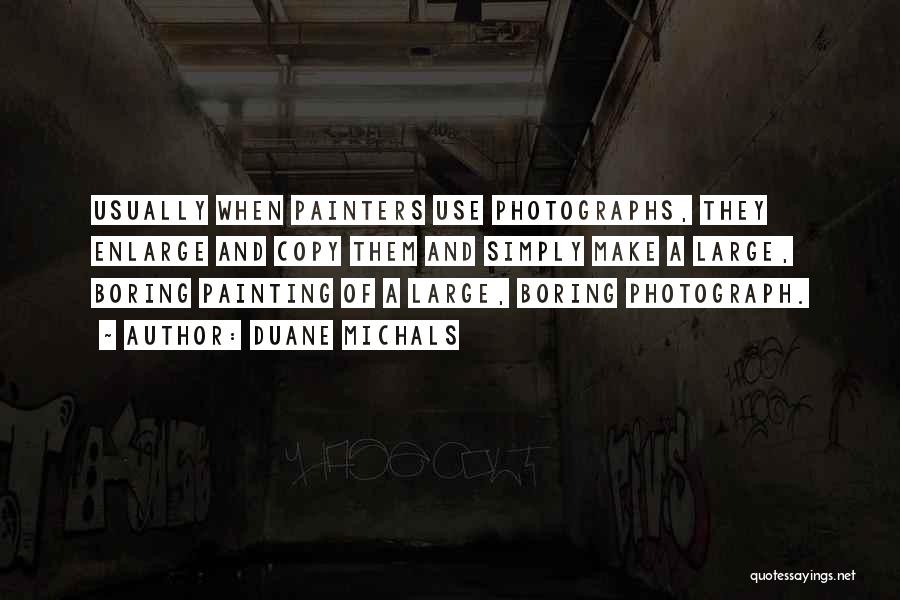 Duane Michals Quotes: Usually When Painters Use Photographs, They Enlarge And Copy Them And Simply Make A Large, Boring Painting Of A Large,