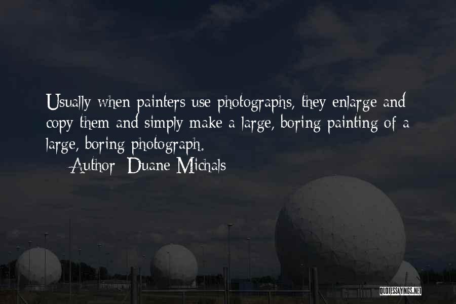 Duane Michals Quotes: Usually When Painters Use Photographs, They Enlarge And Copy Them And Simply Make A Large, Boring Painting Of A Large,