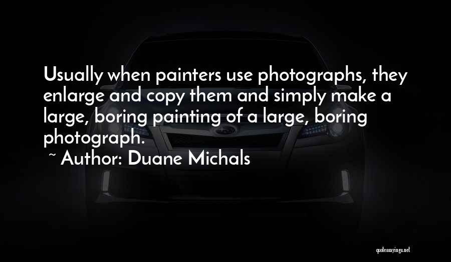 Duane Michals Quotes: Usually When Painters Use Photographs, They Enlarge And Copy Them And Simply Make A Large, Boring Painting Of A Large,