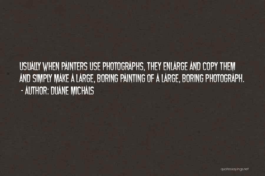 Duane Michals Quotes: Usually When Painters Use Photographs, They Enlarge And Copy Them And Simply Make A Large, Boring Painting Of A Large,