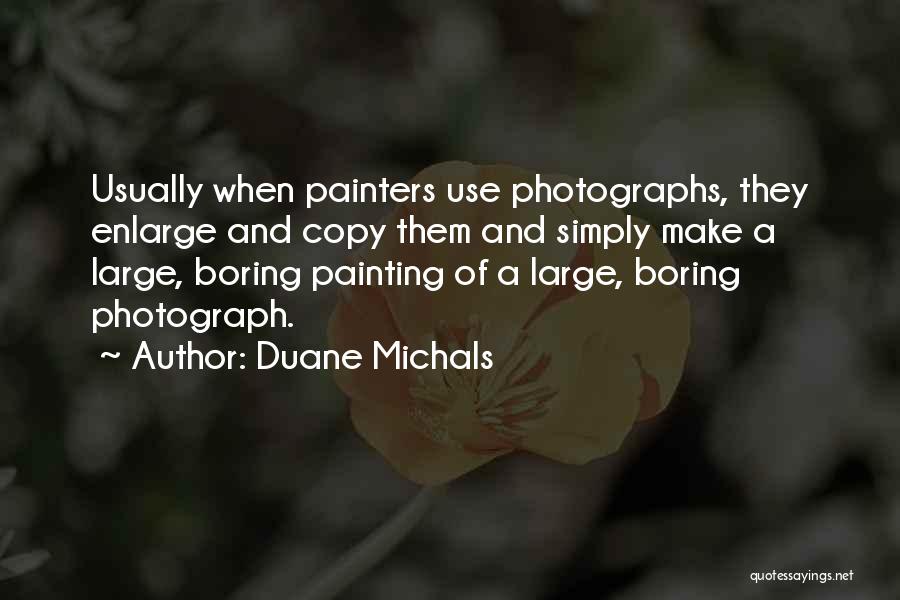 Duane Michals Quotes: Usually When Painters Use Photographs, They Enlarge And Copy Them And Simply Make A Large, Boring Painting Of A Large,