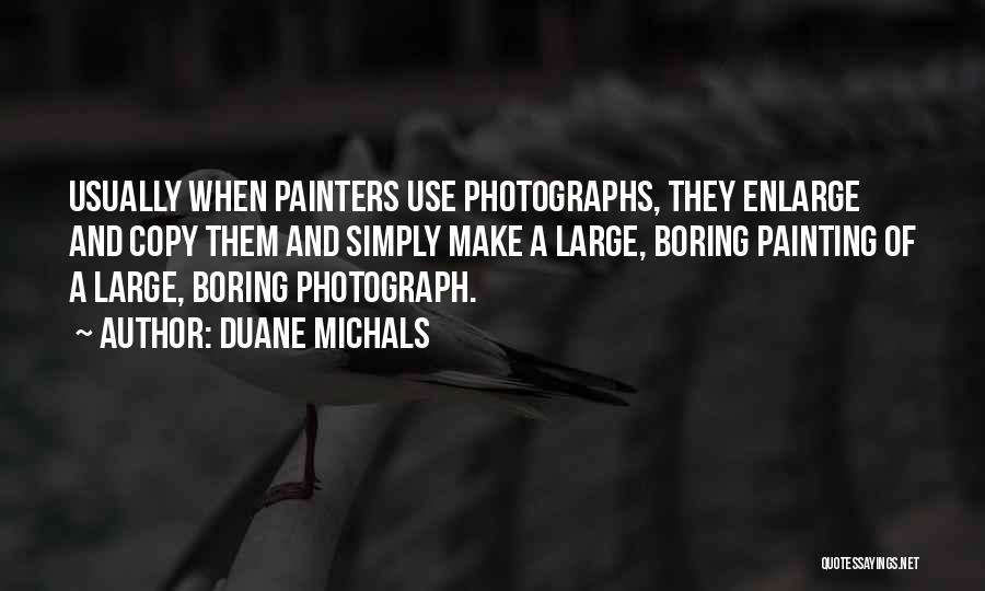 Duane Michals Quotes: Usually When Painters Use Photographs, They Enlarge And Copy Them And Simply Make A Large, Boring Painting Of A Large,