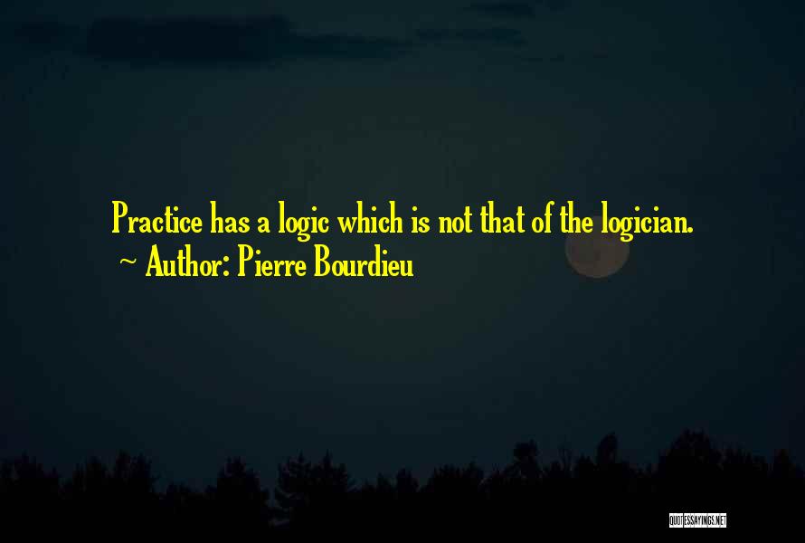 Pierre Bourdieu Quotes: Practice Has A Logic Which Is Not That Of The Logician.