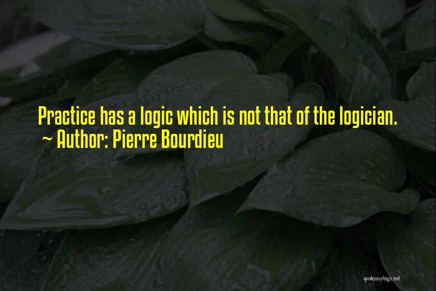 Pierre Bourdieu Quotes: Practice Has A Logic Which Is Not That Of The Logician.