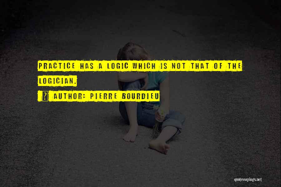 Pierre Bourdieu Quotes: Practice Has A Logic Which Is Not That Of The Logician.