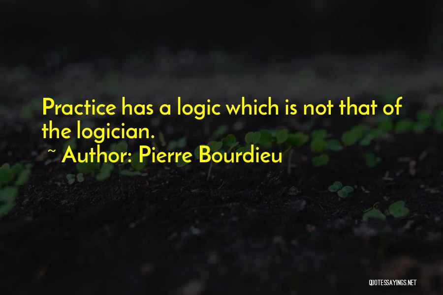Pierre Bourdieu Quotes: Practice Has A Logic Which Is Not That Of The Logician.
