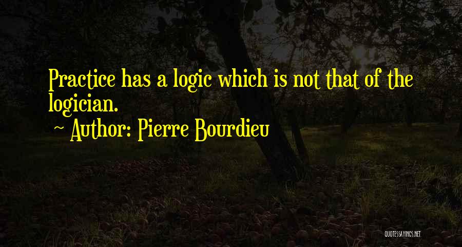 Pierre Bourdieu Quotes: Practice Has A Logic Which Is Not That Of The Logician.