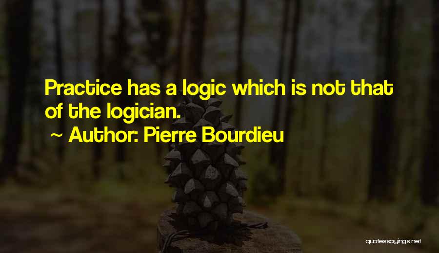 Pierre Bourdieu Quotes: Practice Has A Logic Which Is Not That Of The Logician.