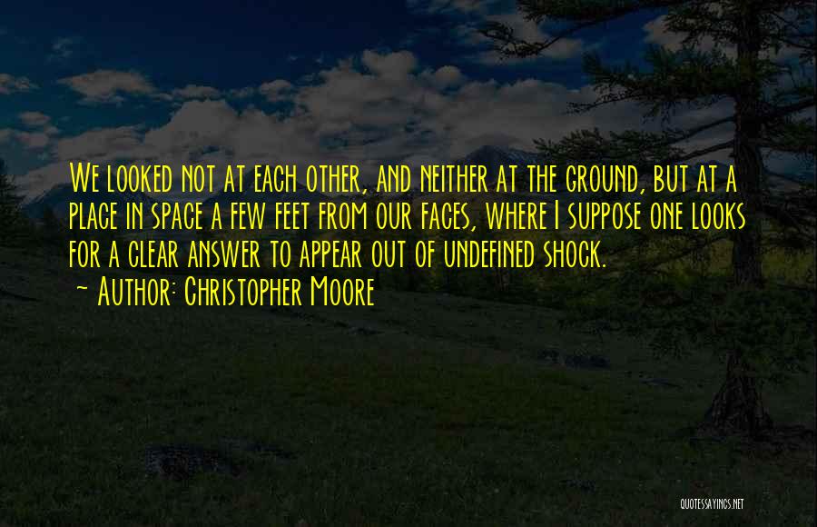 Christopher Moore Quotes: We Looked Not At Each Other, And Neither At The Ground, But At A Place In Space A Few Feet