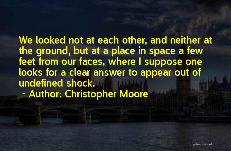 Christopher Moore Quotes: We Looked Not At Each Other, And Neither At The Ground, But At A Place In Space A Few Feet