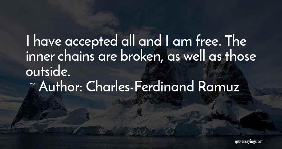 Charles-Ferdinand Ramuz Quotes: I Have Accepted All And I Am Free. The Inner Chains Are Broken, As Well As Those Outside.